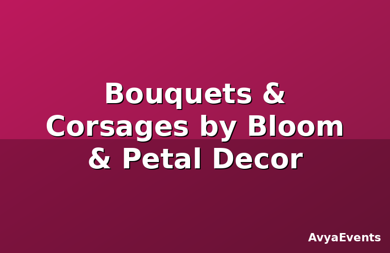 Bouquets & Corsages by Bloom & Petal Decor