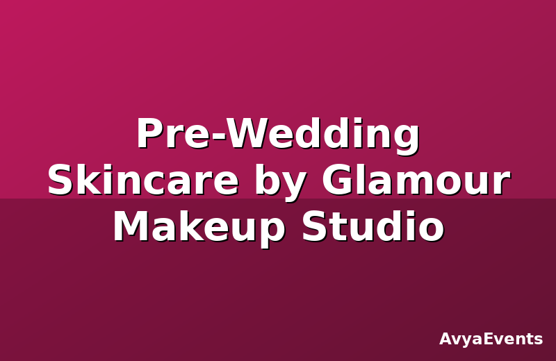 Pre-Wedding Skincare by Glamour Makeup Studio